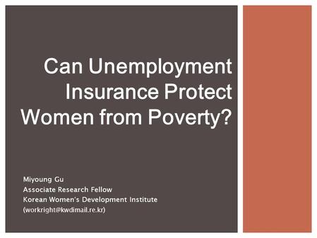 Miyoung Gu Associate Research Fellow Korean Women ’ s Development Institute ( ) Can Unemployment Insurance Protect Women from.