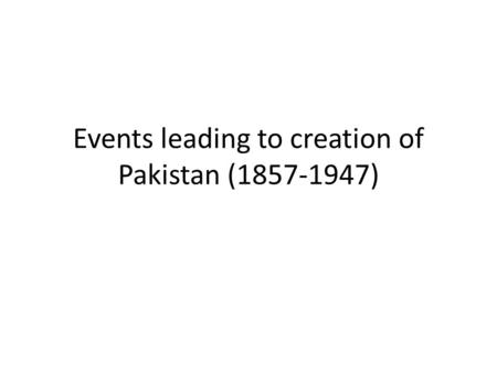Events leading to creation of Pakistan ( )