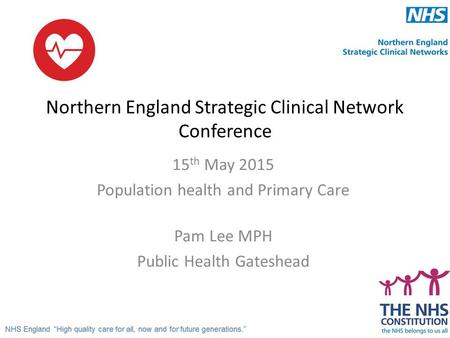 Northern England Strategic Clinical Network Conference 15 th May 2015 Population health and Primary Care Pam Lee MPH Public Health Gateshead.