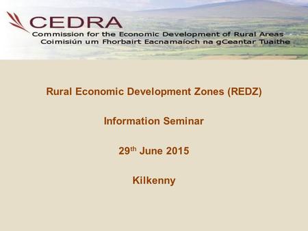 Rural Economic Development Zones (REDZ) Information Seminar 29 th June 2015 Kilkenny.