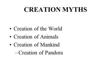 CREATION MYTHS Creation of the World Creation of Animals Creation of Mankind –Creation of Pandora.