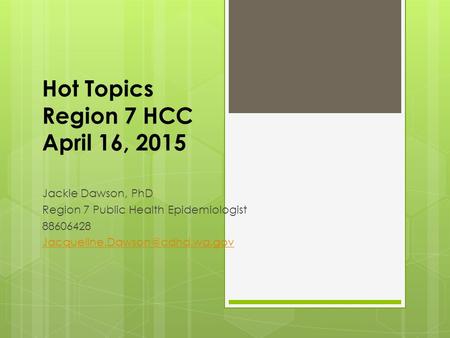 Hot Topics Region 7 HCC April 16, 2015 Jackie Dawson, PhD Region 7 Public Health Epidemiologist 88606428