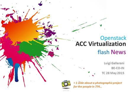 ACC Virtualization flash News Luigi Gallerani BE-CO-IN TC 28 May 2015 Openstack + 1 slide about a photographic project for the people in 774…