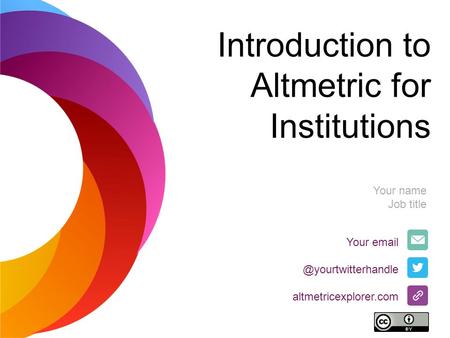 Introduction to Altmetric for Institutions Your altmetricexplorer.com Your name Job title.