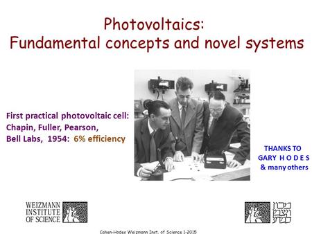 Cahen-Hodes Weizmann Inst. of Science 1-2015 Photovoltaics: Fundamental concepts and novel systems First practical photovoltaic cell: Chapin, Fuller, Pearson,