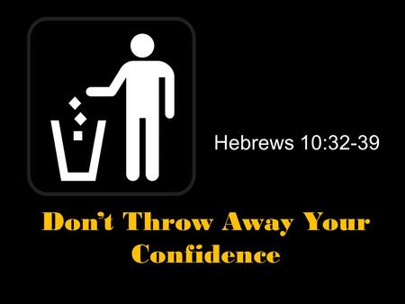 Hebrews 10:32-39 Don’t Throw Away Your Confidence.