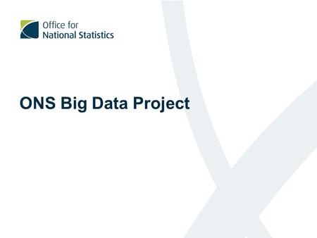 ONS Big Data Project. Plan for today Introduce the ONS Big Data Project Provide a overview of our work to date Provide information about our future plans.