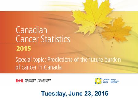 Tuesday, June 23, 2015. Today’s discussion General cancer statistics Cancer in Canada PEI Statistics at a glance Impact.