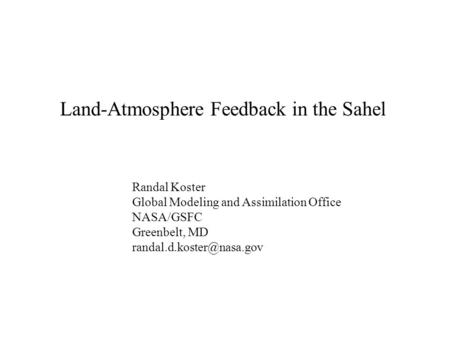 Land-Atmosphere Feedback in the Sahel Randal Koster Global Modeling and Assimilation Office NASA/GSFC Greenbelt, MD