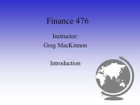 Finance 476 Instructor: Greg MacKinnon Introduction.