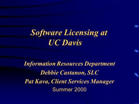Software Licensing at UC Davis Information Resources Department Debbie Castanon, SLC Pat Kava, Client Services Manager Summer 2000.