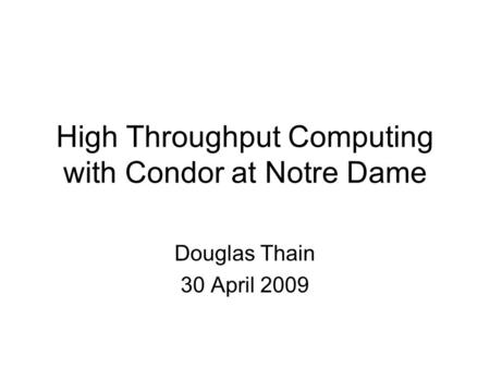 High Throughput Computing with Condor at Notre Dame Douglas Thain 30 April 2009.