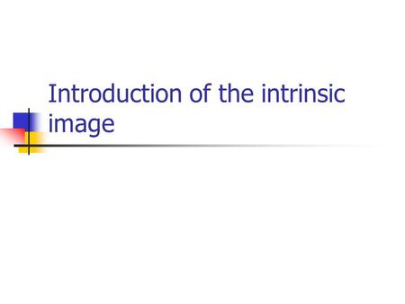 Introduction of the intrinsic image. Intrinsic Images The method of Finlayson & Hordley （ 2001 ） Two assumptions 1. the camera ’ s sensors are sufficiently.