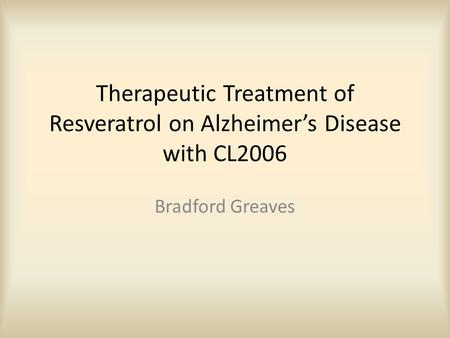 Therapeutic Treatment of Resveratrol on Alzheimer’s Disease with CL2006 Bradford Greaves.