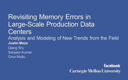 Justin Meza Qiang Wu Sanjeev Kumar Onur Mutlu Revisiting Memory Errors in Large-Scale Production Data Centers Analysis and Modeling of New Trends from.