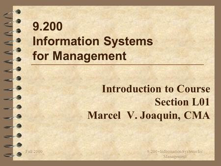 Fall 2000 9.200 - Information Systems for Management Introduction to Course Section L01 Marcel V. Joaquin, CMA 9.200 Information Systems for Management.