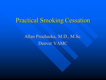 Practical Smoking Cessation Allan Prochazka, M.D., M.Sc. Denver VAMC.