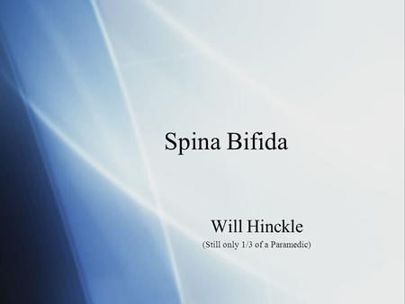 Spina Bifida Will Hinckle (Still only 1/3 of a Paramedic) Will Hinckle (Still only 1/3 of a Paramedic)