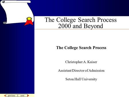 previous next The College Search Process 2000 and Beyond The College Search Process Christopher A. Kaiser Assistant Director of Admission Seton Hall University.