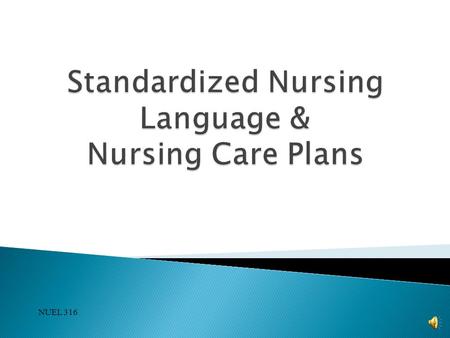 NUEL 316  Creates an awareness of Nursing Language  Supports learning of the nursing process  Provides consistency in practice  Develops critical.