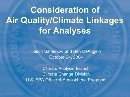 1 Consideration of Air Quality/Climate Linkages for Analyses Jason Samenow and Ben DeAngelo October 24, 2004 Climate Analysis Branch Climate Change Division.