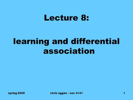Spring 2005chris uggen – soc 41411 Lecture 8: learning and differential association.