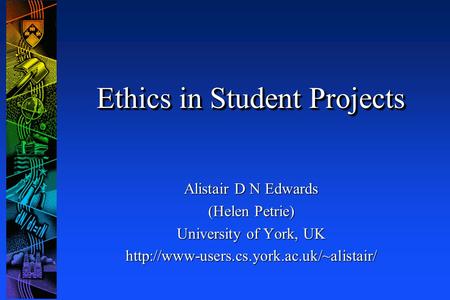 Ethics in Student Projects Alistair D N Edwards (Helen Petrie) University of York, UK