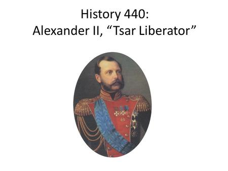 History 440: Alexander II, “Tsar Liberator”. Alexander II, r. 1855-1881 Born April 1818 Eldest son of Nicholas I Tutor: Vasily Zhukovsky – founder of.