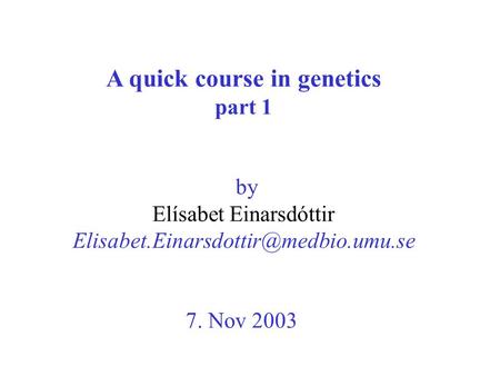 A quick course in genetics part 1 by Elísabet Einarsdóttir 7. Nov 2003.