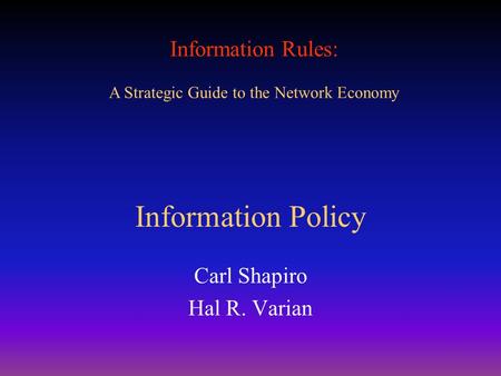 Information Rules: A Strategic Guide to the Network Economy Information Policy Carl Shapiro Hal R. Varian.