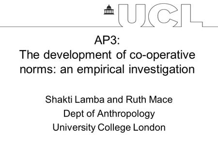 AP3: The development of co-operative norms: an empirical investigation Shakti Lamba and Ruth Mace Dept of Anthropology University College London.