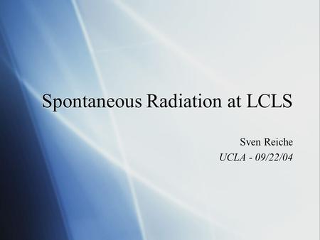 Spontaneous Radiation at LCLS Sven Reiche UCLA - 09/22/04 Sven Reiche UCLA - 09/22/04.