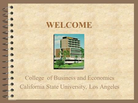 WELCOME College of Business and Economics California State University, Los Angeles.