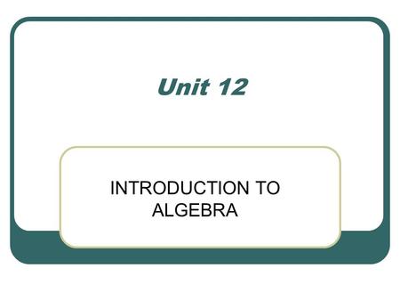 Unit 12 INTRODUCTION TO ALGEBRA. 2 ALGEBRAIC EXPRESSIONS An algebraic expression is a word statement put into mathematical form by using variables, arithmetic.