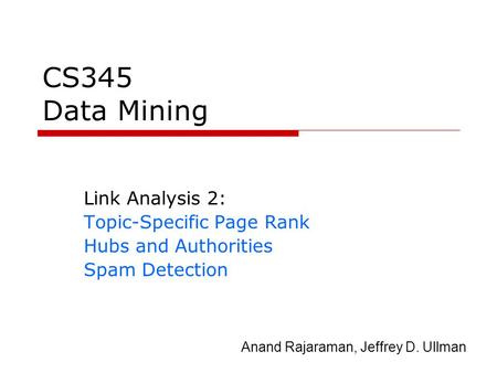 CS345 Data Mining Link Analysis 2: Topic-Specific Page Rank Hubs and Authorities Spam Detection Anand Rajaraman, Jeffrey D. Ullman.