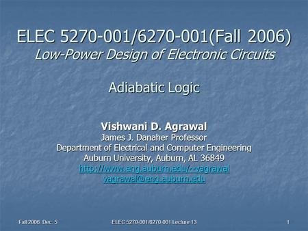 Fall 2006: Dec. 5 ELEC 5270-001/6270-001 Lecture 13 1 ELEC 5270-001/6270-001(Fall 2006) Low-Power Design of Electronic Circuits Adiabatic Logic Vishwani.