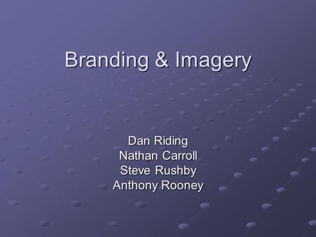 Branding & Imagery Dan Riding Nathan Carroll Steve Rushby Anthony Rooney.
