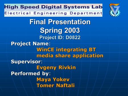 Final Presentation Spring 2003 Project ID: D0822 Project Name: WinCE integrating BT media share application Supervisor: Evgeny Rivkin Performed by: Maya.