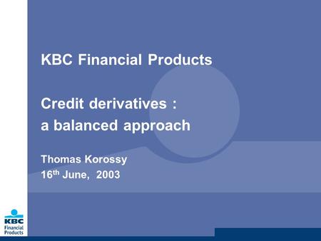 KBC Financial Products Credit derivatives : a balanced approach Thomas Korossy 16 th June, 2003.
