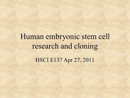 Human embryonic stem cell research and cloning HSCI E137 Apr 27, 2011.