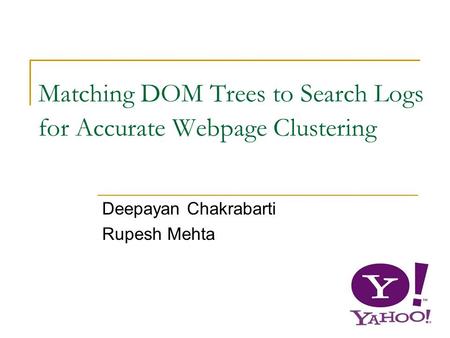 1 Matching DOM Trees to Search Logs for Accurate Webpage Clustering Deepayan Chakrabarti Rupesh Mehta.