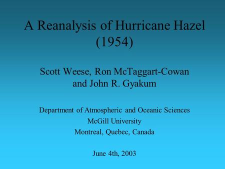 A Reanalysis of Hurricane Hazel (1954) Scott Weese, Ron McTaggart-Cowan and John R. Gyakum Department of Atmospheric and Oceanic Sciences McGill University.