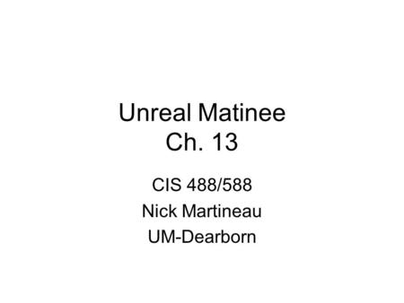 Unreal Matinee Ch. 13 CIS 488/588 Nick Martineau UM-Dearborn.