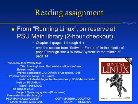 Chapter 12 Reading assignment n From “Running Linux”, on reserve at PSU Main library (2-hour checkout) Chapter 1 (pages 1 through 41)Chapter 1 (pages 1.
