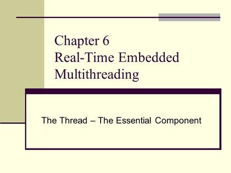 Chapter 6 Real-Time Embedded Multithreading The Thread – The Essential Component.