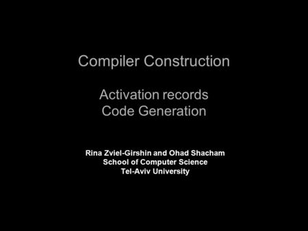 Compiler Construction Activation records Code Generation Rina Zviel-Girshin and Ohad Shacham School of Computer Science Tel-Aviv University.