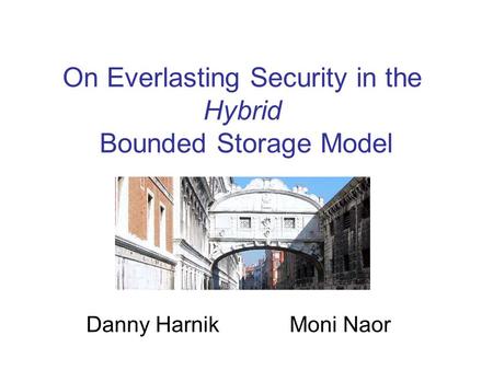 On Everlasting Security in the Hybrid Bounded Storage Model Danny Harnik Moni Naor.