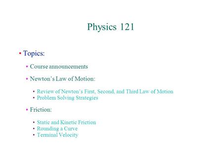 Physics 121 Topics: Course announcements Newton’s Law of Motion: Review of Newton’s First, Second, and Third Law of Motion Problem Solving Strategies Friction: