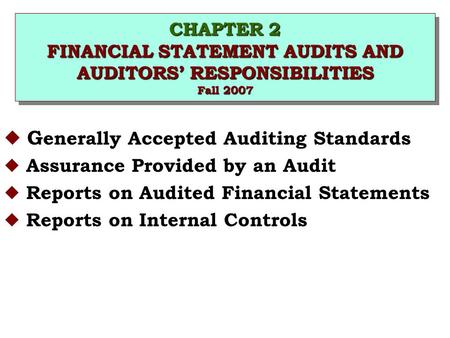 CHAPTER 2 FINANCIAL STATEMENT AUDITS AND AUDITORS’ RESPONSIBILITIES Fall 2007 u G enerally Accepted Auditing Standards u Assurance Provided by an Audit.
