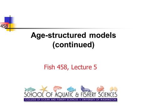 458 Age-structured models (continued) Fish 458, Lecture 5.